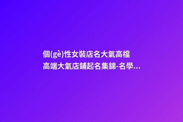 個(gè)性女裝店名大氣高檔 高端大氣店鋪起名集錦-名學(xué)網(wǎng)